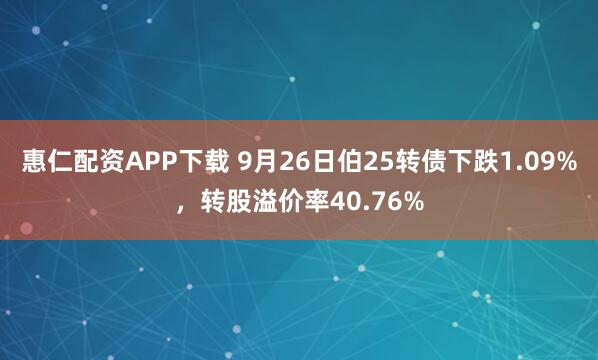 惠仁配资APP下载 9月26日伯25转债下跌1.09%，转股溢价率40.76%