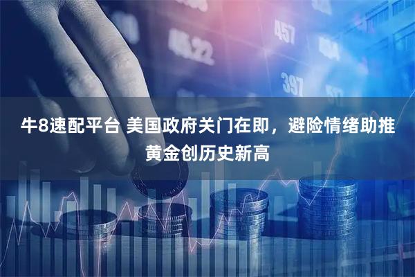 牛8速配平台 美国政府关门在即，避险情绪助推黄金创历史新高