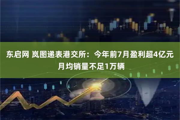 东启网 岚图递表港交所：今年前7月盈利超4亿元 月均销量不足1万辆