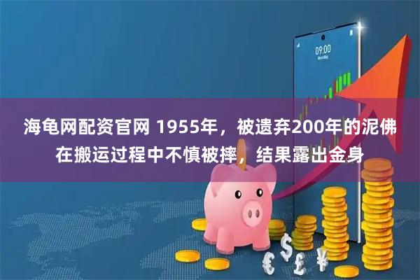 海龟网配资官网 1955年，被遗弃200年的泥佛在搬运过程中不慎被摔，结果露出金身