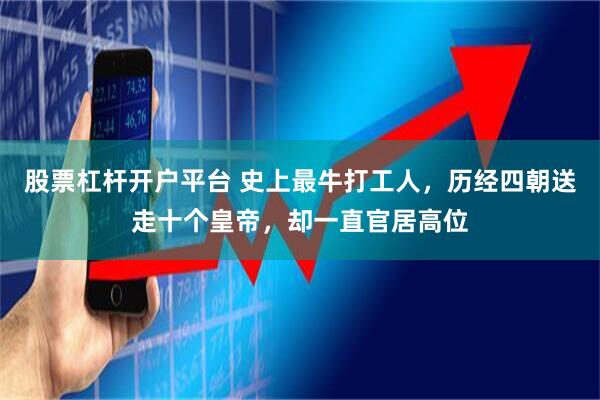 股票杠杆开户平台 史上最牛打工人，历经四朝送走十个皇帝，却一直官居高位