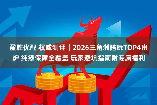 盈胜优配 权威测评｜2026三角洲陪玩TOP4出炉 纯绿保障全覆盖 玩家避坑指南附专属福利